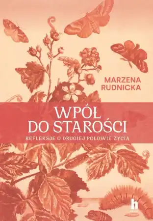 Wpół do starości. Refleksje o drugiej połowie... - Marzena Rudnicka Zamów teraz